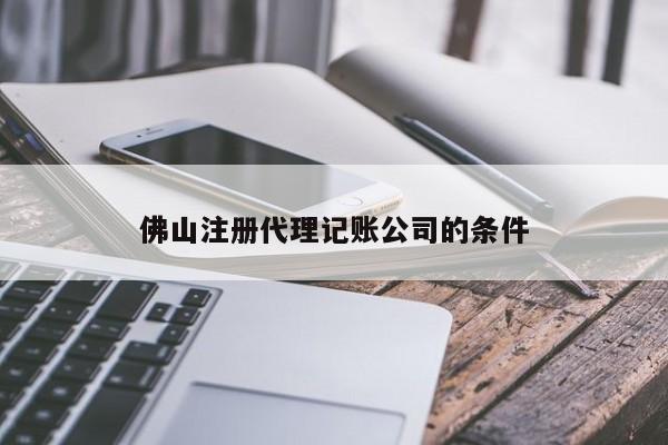 佛山注册代理记账公司的条件