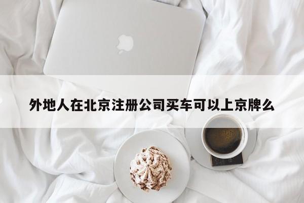 外地人在北京注册公司买车可以上京牌么