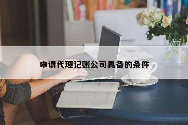 申请代理记账公司具备的条件