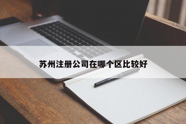 苏州注册公司在哪个区比较好