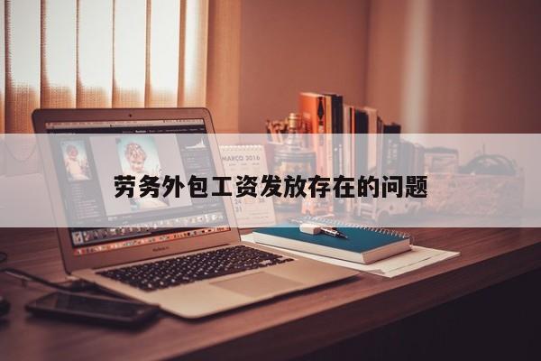 劳务外包工资发放存在的问题