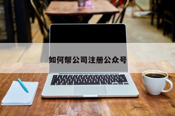 如何帮公司注册公众号