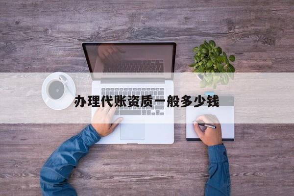 办理代账资质一般多少钱