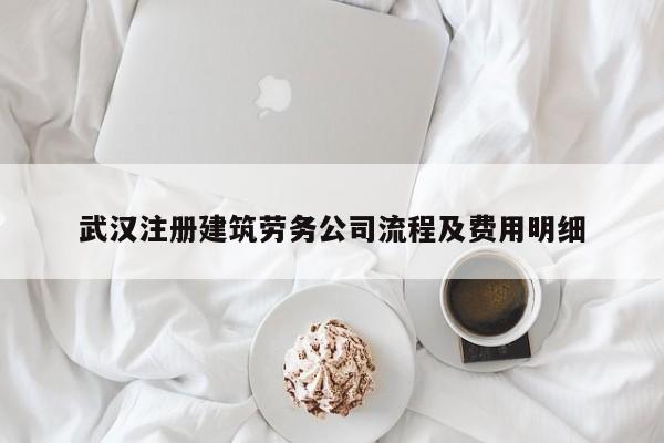 武汉注册建筑劳务公司流程及费用明细